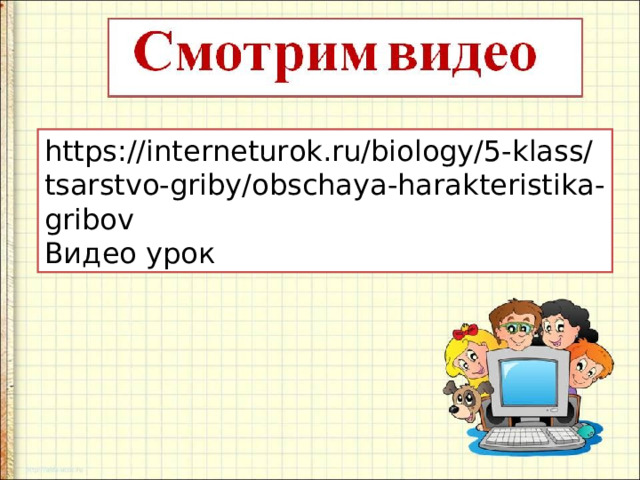 https://interneturok.ru/biology/5-klass/tsarstvo-griby/obschaya-harakteristika-gribov Видео урок 