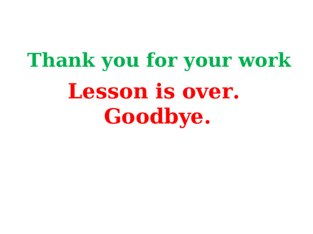     Thank you for your work   Lesson is over. Goodbye. 