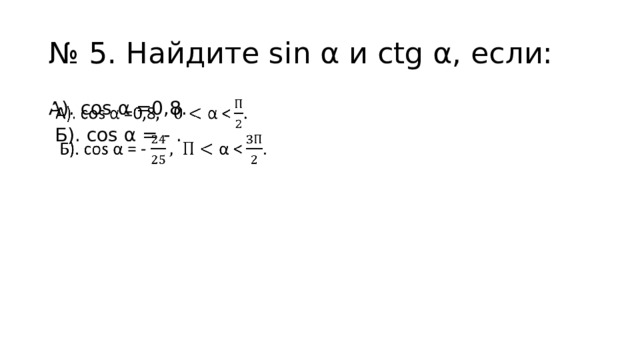 № 5. Найдите sin α и ctg α, если: А). cos α =0,8.    Б). cos α = - . 