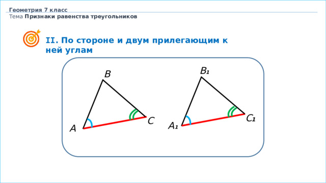 Геометрия 7 класс Тема  Признаки равенства треугольников  II . По стороне и двум прилегающим к ней углам B 1 B C 1 C А 1 А 