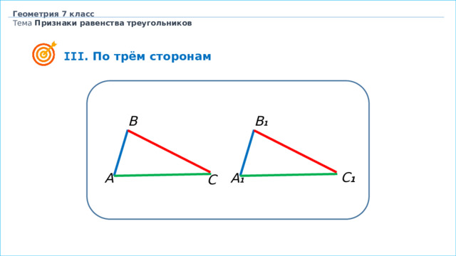 Геометрия 7 класс Тема  Признаки равенства треугольников  III . По трём сторонам B 1 B C 1 А 1 А C 