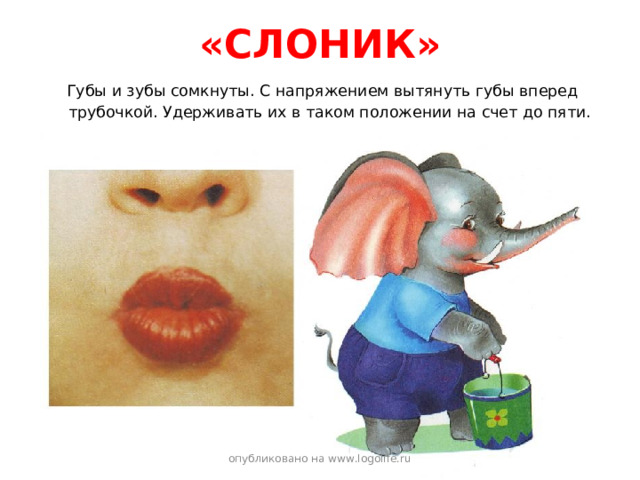 «СЛОНИК»  Губы и зубы сомкнуты. С напряжением вытянуть губы вперед трубочкой. Удерживать их в таком положении на счет до пяти. опубликовано на www.logolife.ru 