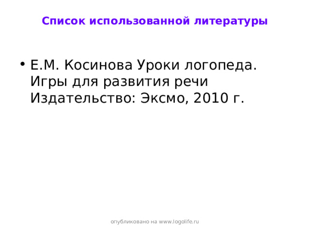  Список использованной литературы   Е.М. Косинова Уроки логопеда. Игры для развития речи Издательство: Эксмо, 2010 г. опубликовано на www.logolife.ru  