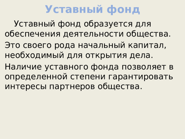 Уставный фонд  Уставный фонд образуется для обеспечения деятельности общества. Это своего рода начальный капитал, необходимый для открытия дела. Наличие уставного фонда позволяет в определенной степени гарантировать интересы партнеров общества. 