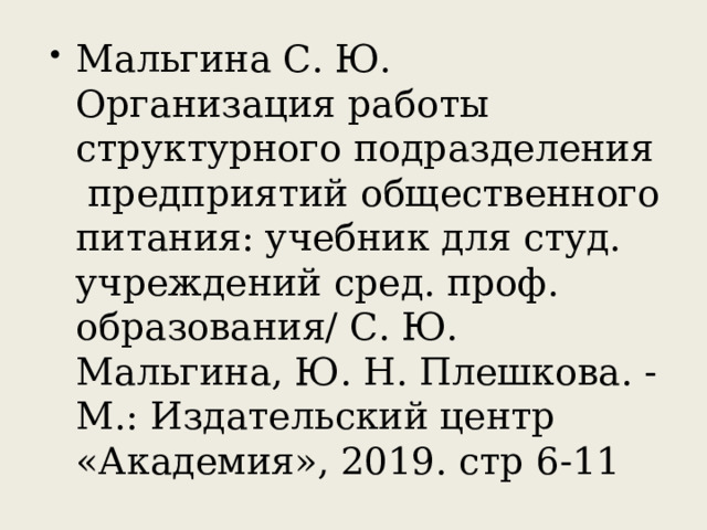 Мальгина С. Ю. Организация работы структурного подразделения предприятий общественного питания: учебник для студ. учреждений сред. проф. образования/ С. Ю. Мальгина, Ю. Н. Плешкова. - М.: Издательский центр «Академия», 2019. стр 6-11 