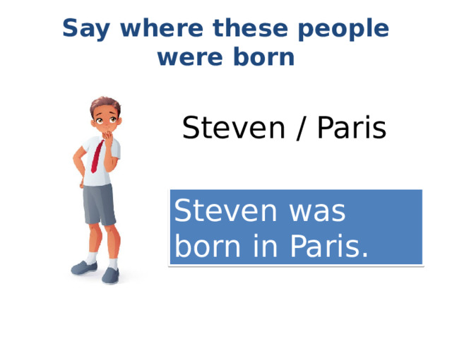 Say where these people were born Steven / Paris Steven was born in Paris. 