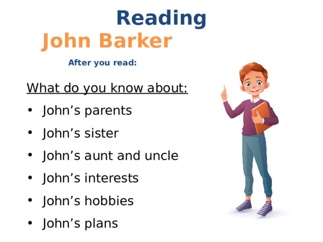 Reading John Barker After you read: What do you know about: John’s parents John’s sister John’s aunt and uncle John’s interests John’s hobbies John’s plans 