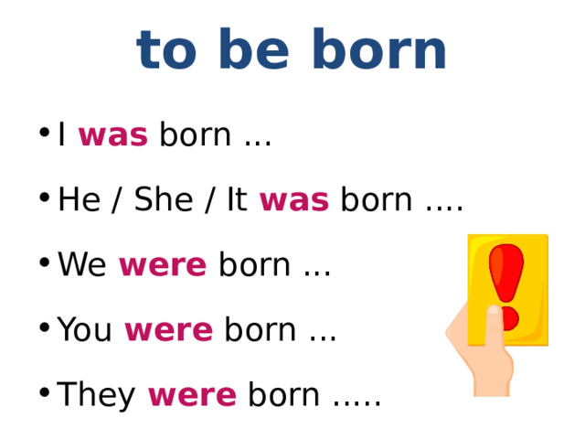 to be born I was born ... He / She / It was born .... We were born ... You were born ... They were born ..... 