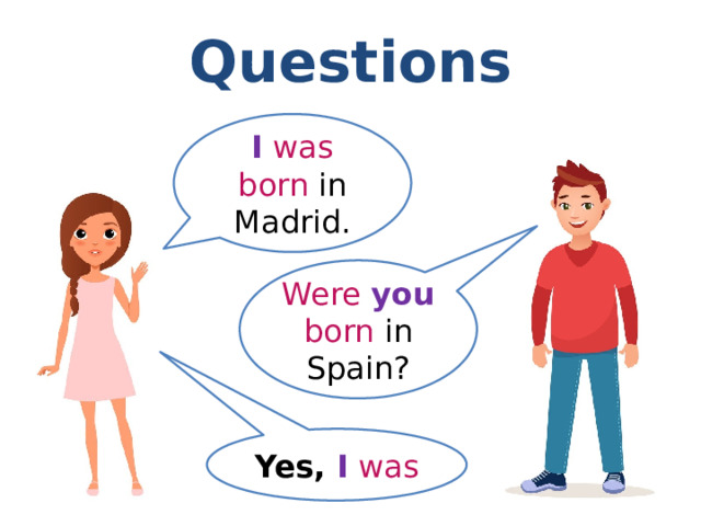 Questions I  was born in Madrid. Were  you  born in Spain? Yes, I  was 