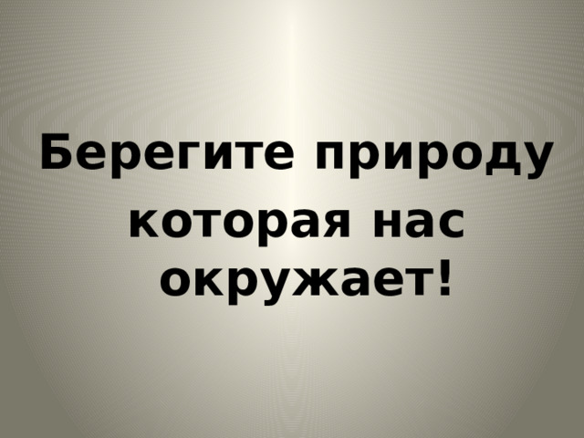 Берегите природу которая нас окружает! 