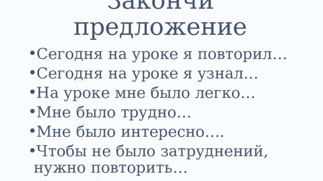Закончи предложение   Сегодня на уроке я повторил… Сегодня на уроке я узнал… На уроке мне было легко… Мне было трудно… Мне было интересно…. Чтобы не было затруднений, нужно повторить… 