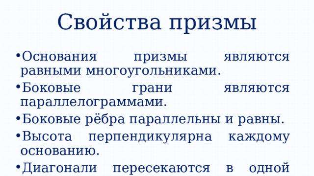 Свойства призмы Основания призмы являются равными многоугольниками. Боковые грани являются параллелограммами. Боковые рёбра параллельны и равны. Высота перпендикулярна каждому основанию. Диагонали пересекаются в одной точке и делятся ею пополам. 
