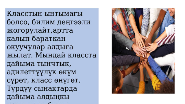 Класстын ынтымагы болсо, билим деңгээли жогорулайт,артта калып бараткан окуучулар алдыга жылат. Мындай класста дайыма тынчтык, адилеттүүлүк өкүм сүрөт, класс өнүгөт. Түрдүү сынактарда дайыма алдыңкы орундарда болот. 