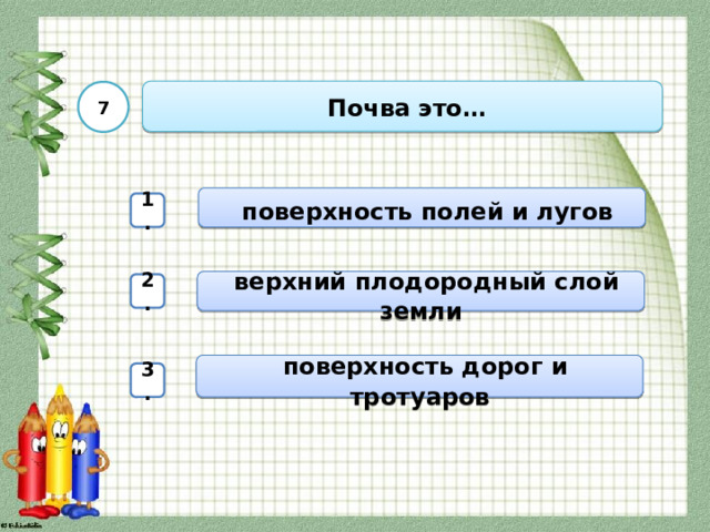  Почва это… 7  поверхность полей и лугов 1.  верхний плодородный слой земли 2.  поверхность дорог и тротуаров 3. 