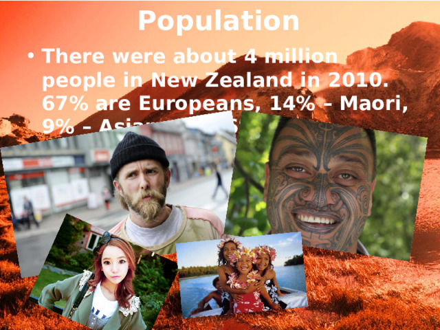 Population There were about 4 million people in New Zealand in 2010. 67% are Europeans, 14% – Maori, 9% – Asians and 6% – Polynesians. 