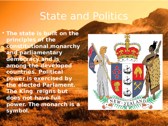 State and Politics The state is built on the principles of the constitutional monarchy and parliamentary democracy and is among the developed countries. Political power is exercised by the elected Parlament. The King reigns but does not have full power. The monarch is a symbol. 