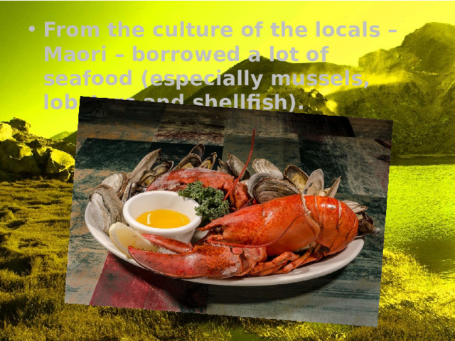 From the culture of the locals – Maori – borrowed a lot of seafood (especially mussels, lobsters and shellfish). 