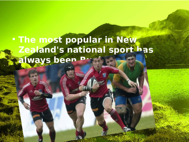 The most popular in New Zealand's national sport has always been Rugby. 