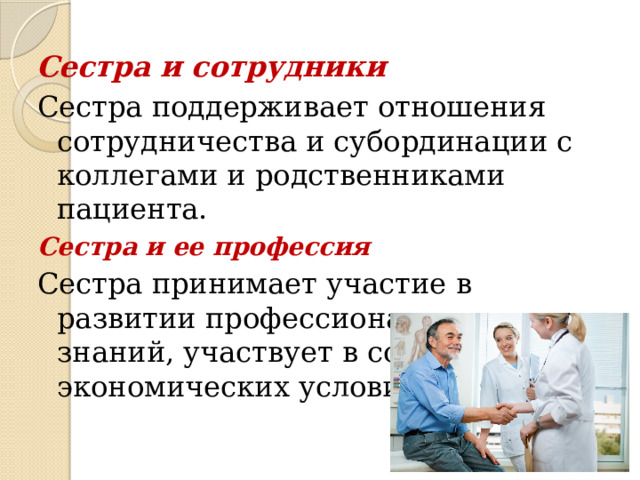 Сестра и сотрудники Сестра поддерживает отношения сотрудничества и субординации с коллегами и родственниками пациента. Сестра и ее профессия Сестра принимает участие в развитии профессиональных знаний, участвует в социальных и экономических условий работы. 