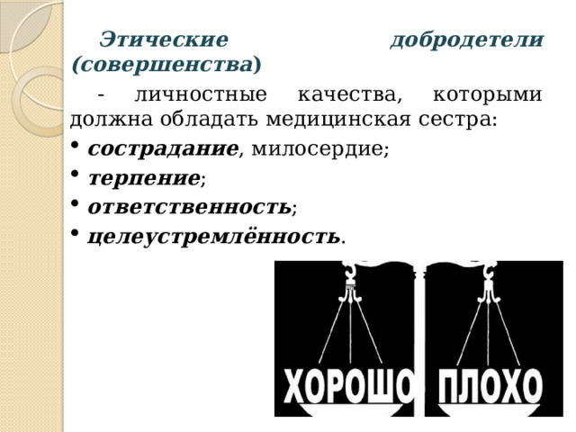 Этические добродетели  (совершенства )  - личностные качества, которыми должна обладать медицинская сестра: сострадание , милосердие; терпение ; ответственность ; целеустремлённость . сострадание , милосердие; терпение ; ответственность ; целеустремлённость . 