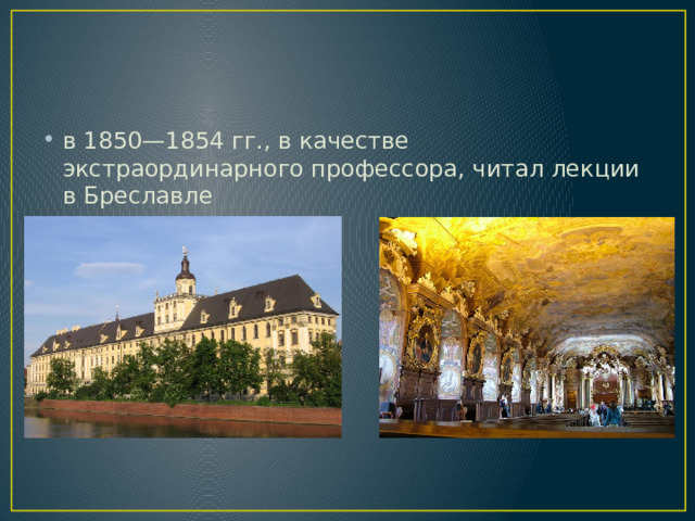 в 1850—1854 гг., в качестве экстраординарного профессора, читал лекции в Бреславле 