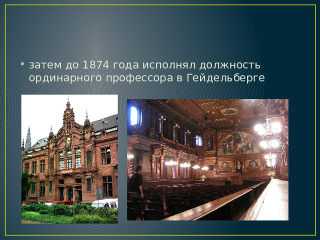затем до 1874 года исполнял должность ординарного профессора в Гейдельберге 