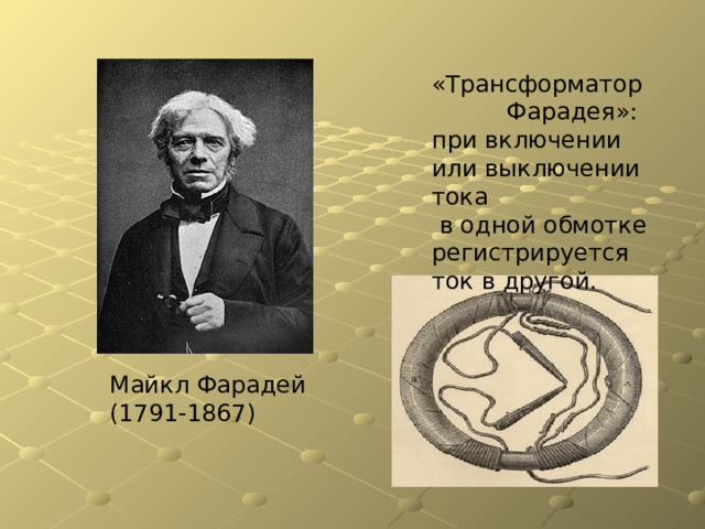 «Трансформатор Фарадея»: при включении или выключении тока  в одной обмотке регистрируется ток в другой. Майкл Фарадей (1791-1867) 