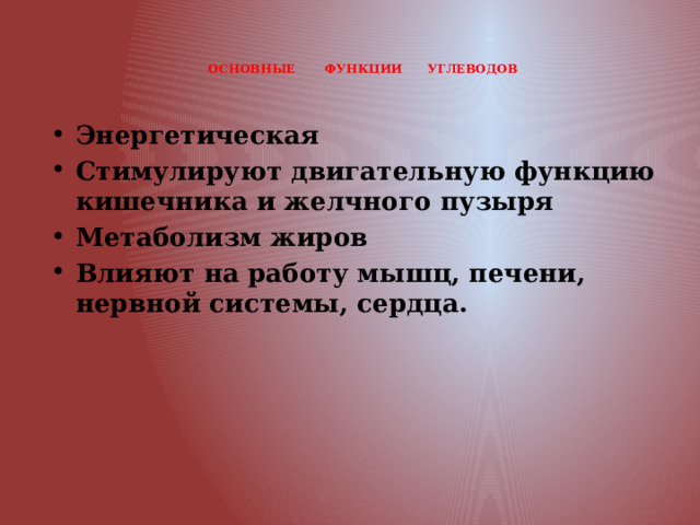  ОСНОВНЫЕ ФУНКЦИИ УГЛЕВОДОВ   Энергетическая Стимулируют двигательную функцию кишечника и желчного пузыря Метаболизм жиров Влияют на работу мышц, печени, нервной системы, сердца. 