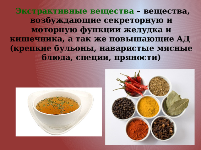  Экстрактивные вещества – вещества, возбуждающие секреторную и моторную функции желудка и кишечника, а так же повышающие АД (крепкие бульоны, наваристые мясные блюда, специи, пряности) 