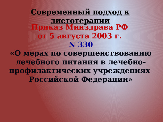 Современный подход к диетотерапии Приказ Минздрава РФ от 5 августа 2003 г. N 330  «О мерах по совершенствованию лечебного питания в лечебно-профилактических учреждениях Российской Федерации» 