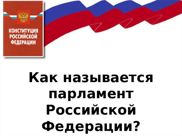      Как называется парламент Российской Федерации? 