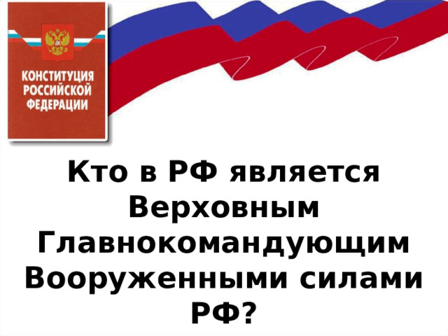      Кто в РФ является Верховным Главнокомандующим Вооруженными силами РФ? 