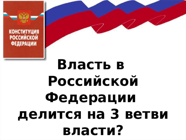     Власть в  Российской Федерации  делится на 3 ветви власти? 