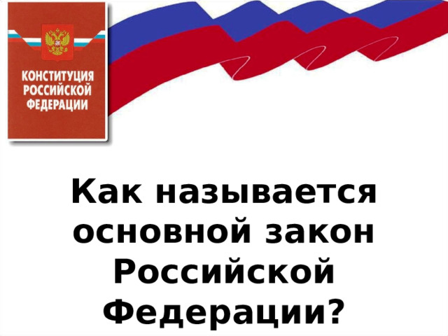      Как называется основной закон Российской Федерации? 