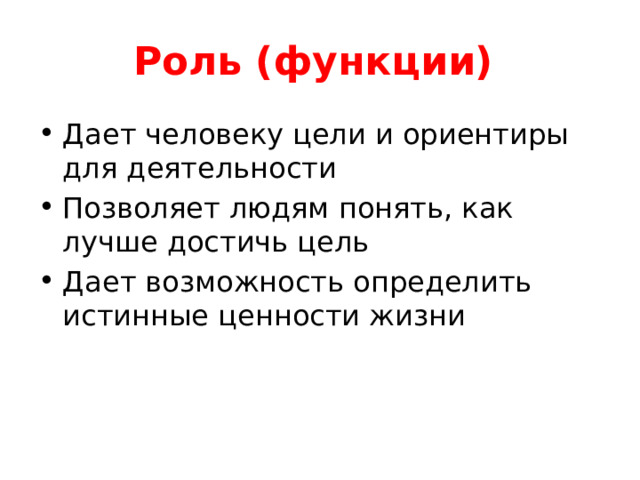 Роль (функции) Дает человеку цели и ориентиры для деятельности Позволяет людям понять, как лучше достичь цель Дает возможность определить истинные ценности жизни 