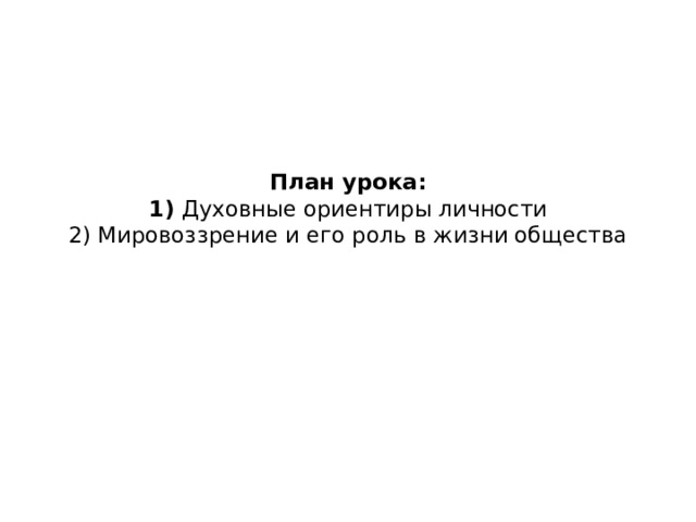 План урока:  1) Духовные ориентиры личности  2) Мировоззрение и его роль в жизни общества   