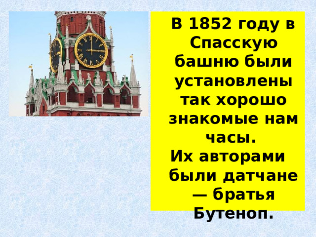  В 1852 году в Спасскую башню были установлены так хорошо знакомые нам часы. Их авторами были датчане — братья Бутеноп. 