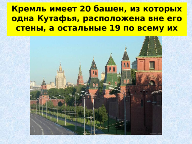 Кремль имеет 20 башен, из которых одна Кутафья, расположена вне его стены, а остальные 19 по всему их периметру. 