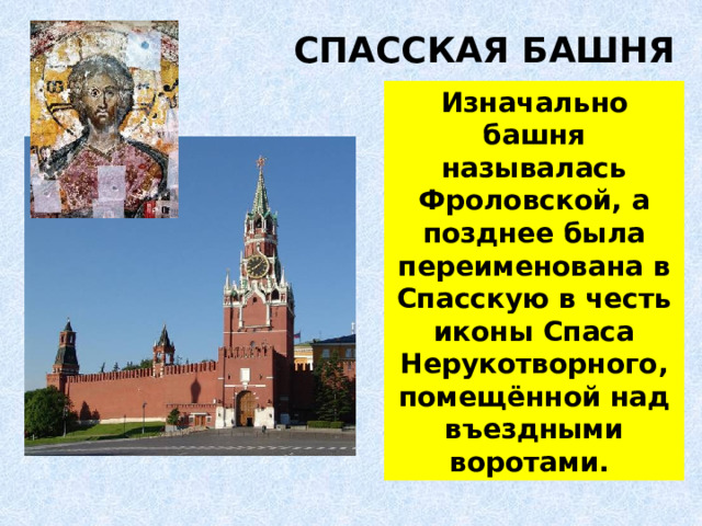  CПАССКАЯ БАШНЯ   Изначально башня называлась Фроловской, а позднее была переименована в Спасскую в честь иконы Спаса Нерукотворного, помещённой над въездными воротами. 