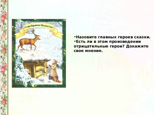 Назовите главных героев сказки. Есть ли в этом произведении отрицательные герои? Докажите свое мнение. 