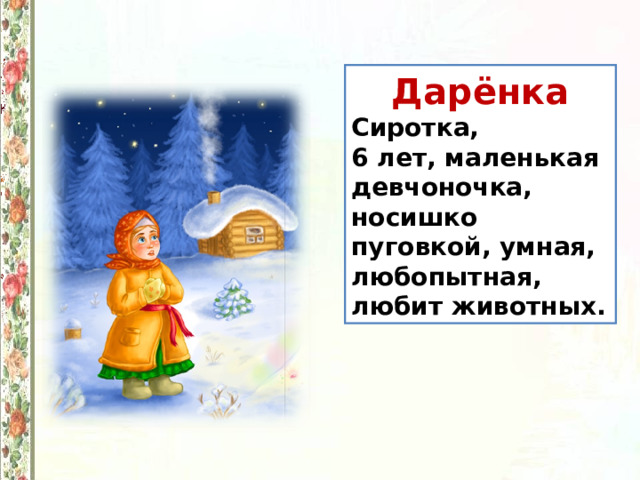 Дарёнка Сиротка, 6 лет, маленькая девчоночка, носишко пуговкой, умная, любопытная, любит животных. 