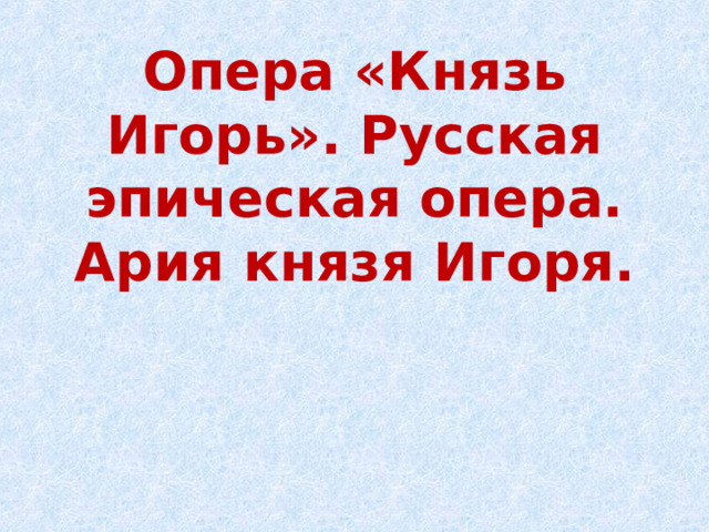 Опера «Князь Игорь». Русская эпическая опера. Ария князя Игоря.   