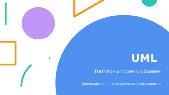UML Паттерны проектирования Преподаватель: Галинова Анна Александровна 1 