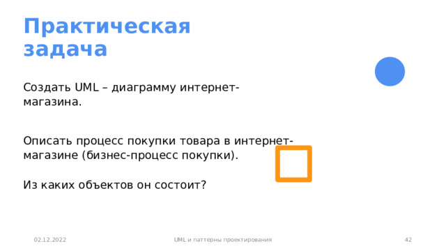 Практическая  задача Создать UML – диаграмму интернет-магазина. Описать процесс покупки товара в интернет-магазине (бизнес-процесс покупки).   Из каких объектов он состоит?   36 02.12.2022 UML и паттерны проектирования 36 