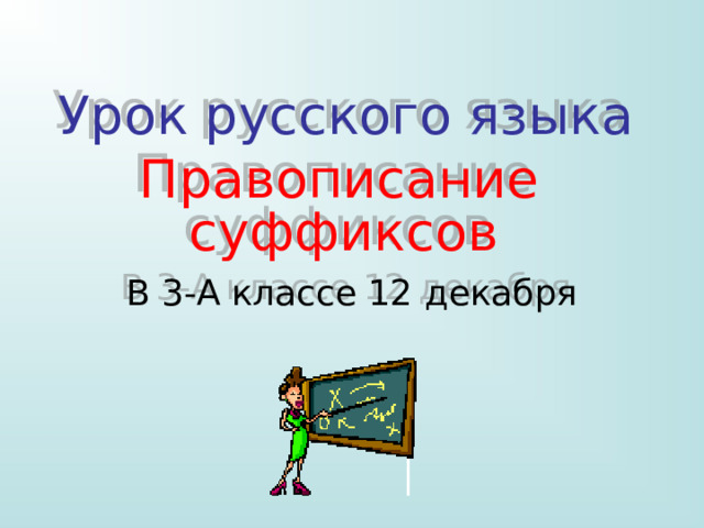 Урок русского языка  Правописание  суффиксов В 3-А классе 12 декабря 