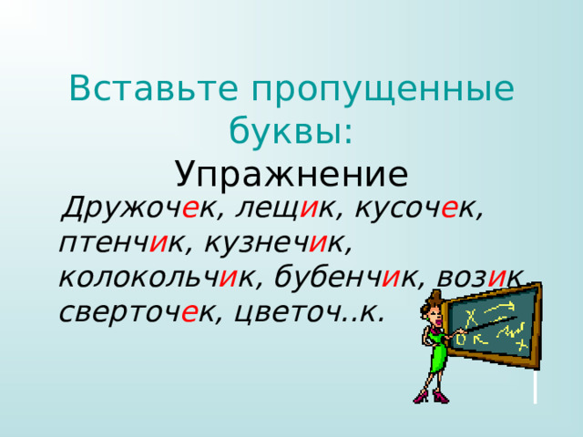 Вставьте пропущенные буквы:  Упражнение  Дружоч е к, лещ и к, кусоч е к, птенч и к, кузнеч и к, колокольч и к, бубенч и к, воз и к, сверточ е к, цветоч..к.   
