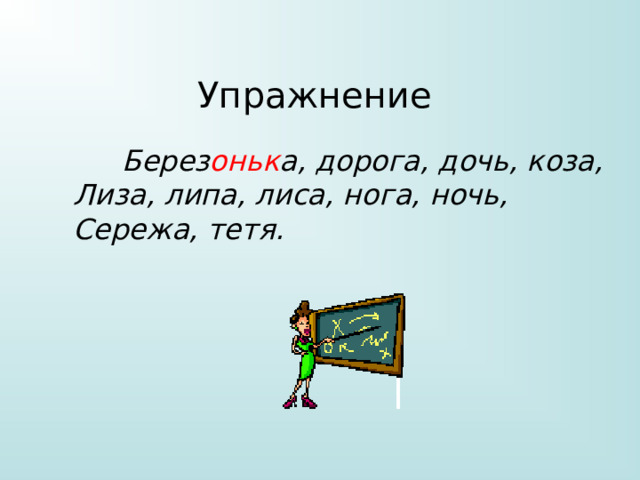 Упражнение  Берез оньк а, дорога, дочь, коза, Лиза, липа, лиса, нога, ночь, Сережа, тетя. 
