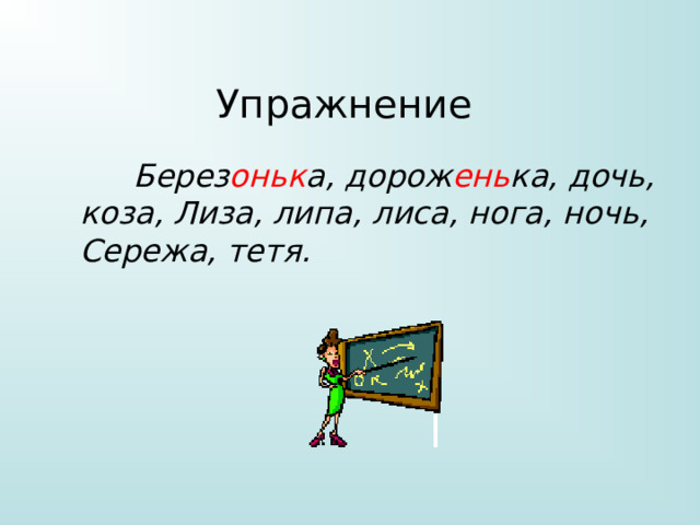 Упражнение  Берез оньк а, дорож ень ка, дочь, коза, Лиза, липа, лиса, нога, ночь, Сережа, тетя. 