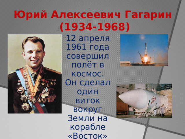 Юрий Алексеевич Гагарин  (1934-1968) 12 апреля 1961 года совершил полёт в космос. Он сделал один виток вокруг Земли на корабле «Восток» 