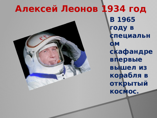 Алексей Леонов 1934 год В 1965 году в специальном скафандре впервые вышел из корабля в открытый космос. 